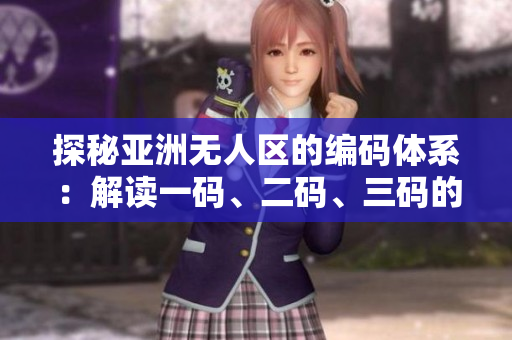 探秘亞洲無(wú)人區(qū)的編碼體系：解讀一碼、二碼、三碼的含義