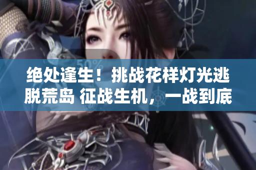 絕處逢生！挑戰(zhàn)花樣燈光逃脫荒島 征戰(zhàn)生機(jī)，一戰(zhàn)到底