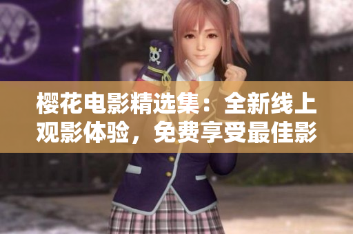 櫻花電影精選集：全新線上觀影體驗(yàn)，免費(fèi)享受最佳影片！