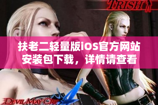 扶老二輕量版iOS官方網(wǎng)站安裝包下載，詳情請(qǐng)查看