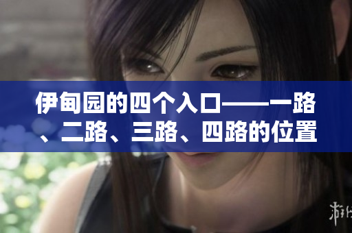 伊甸園的四個(gè)入口——一路、二路、三路、四路的位置在哪？