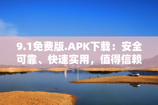 9.1免費(fèi)版.APK下載：安全可靠、快速實(shí)用，值得信賴