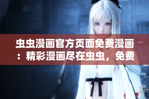 蟲蟲漫畫官方頁面免費(fèi)漫畫：精彩漫畫盡在蟲蟲，免費(fèi)閱讀無限暢享