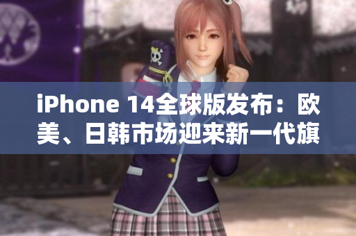 iPhone 14全球版發(fā)布：歐美、日韓市場迎來新一代旗艦