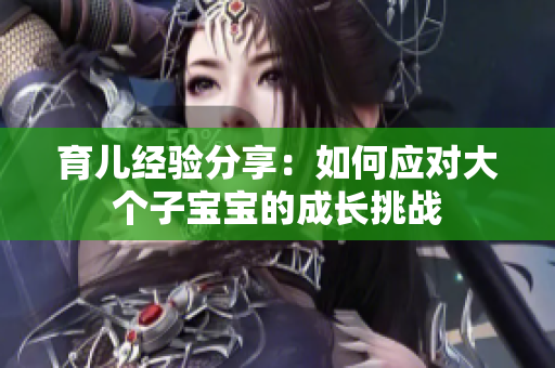 育兒經(jīng)驗(yàn)分享：如何應(yīng)對大個(gè)子寶寶的成長挑戰(zhàn)