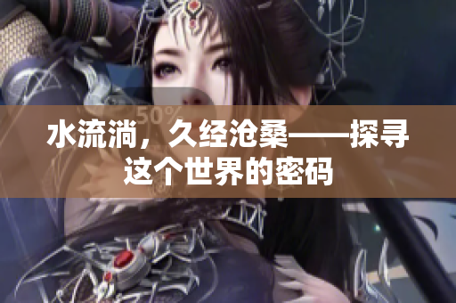 水流淌，久經(jīng)滄?！綄み@個(gè)世界的密碼