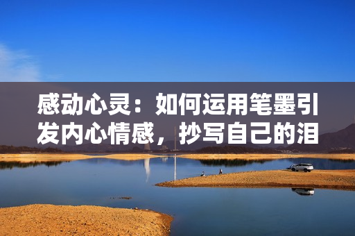 感動(dòng)心靈：如何運(yùn)用筆墨引發(fā)內(nèi)心情感，抄寫(xiě)自己的淚水