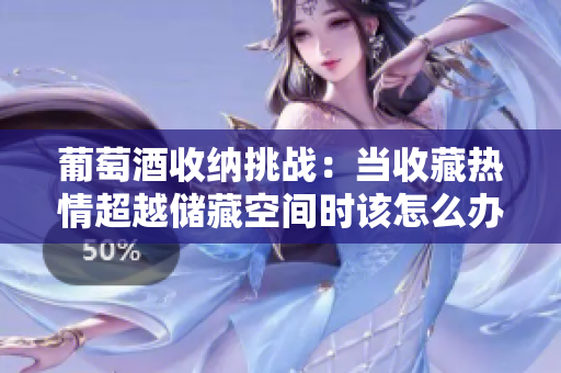 葡萄酒收納挑戰(zhàn)：當(dāng)收藏?zé)崆槌絻?chǔ)藏空間時(shí)該怎么辦？