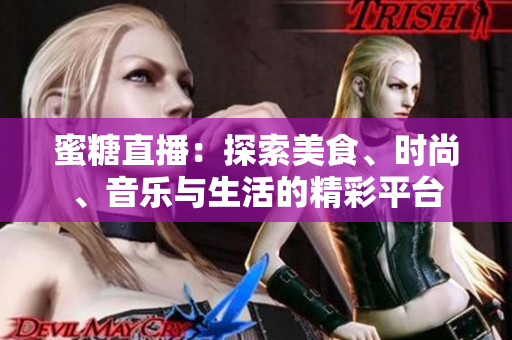 蜜糖直播：探索美食、時(shí)尚、音樂(lè)與生活的精彩平臺(tái)