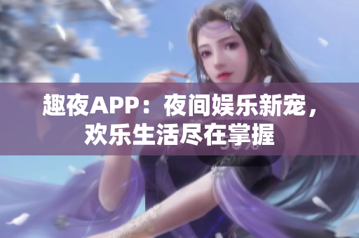 趣夜APP：夜間娛樂新寵，歡樂生活盡在掌握