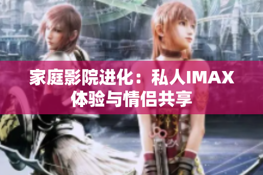 家庭影院進化：私人IMAX體驗與情侶共享