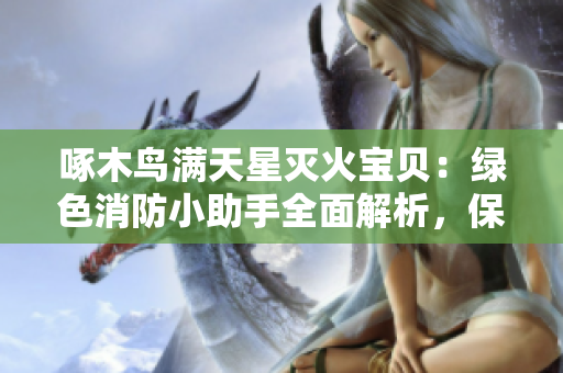 啄木鳥滿天星滅火寶貝：綠色消防小助手全面解析，保護家園新利器