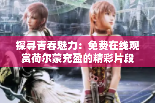 探尋青春魅力：免費在線觀賞荷爾蒙充盈的精彩片段