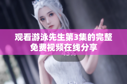 觀看游泳先生第3集的完整免費視頻在線分享