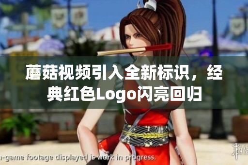 蘑菇視頻引入全新標識，經(jīng)典紅色Logo閃亮回歸