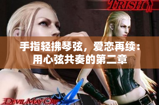 手指輕拂琴弦，愛戀再續(xù)：用心弦共奏的第二章