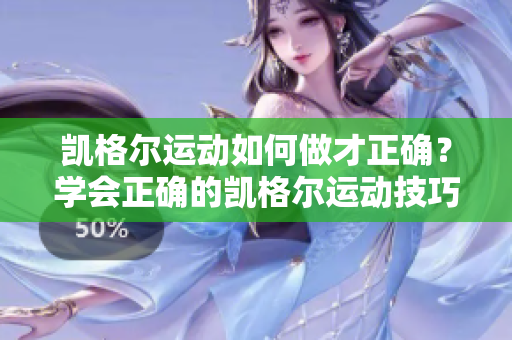 凱格爾運(yùn)動(dòng)如何做才正確？學(xué)會(huì)正確的凱格爾運(yùn)動(dòng)技巧，保障健康生活。
