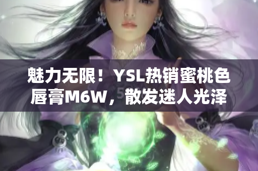 魅力無(wú)限！YSL熱銷(xiāo)蜜桃色唇膏M6W，散發(fā)迷人光澤，讓你盡顯迷人魅力！