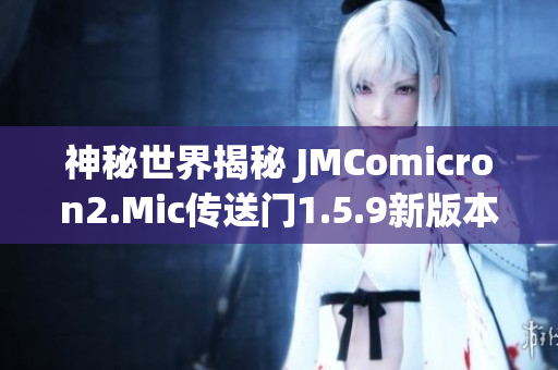 神秘世界揭秘 JMComicron2.Mic傳送門(mén)1.5.9新版本全面解析