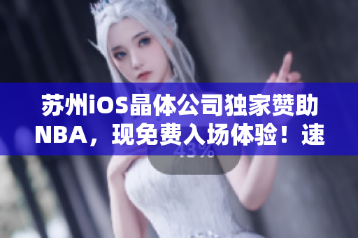 蘇州iOS晶體公司獨(dú)家贊助NBA，現(xiàn)免費(fèi)入場(chǎng)體驗(yàn)！速速獲取資格！