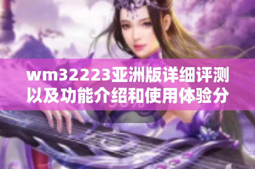 wm32223亞洲版詳細(xì)評測以及功能介紹和使用體驗分享