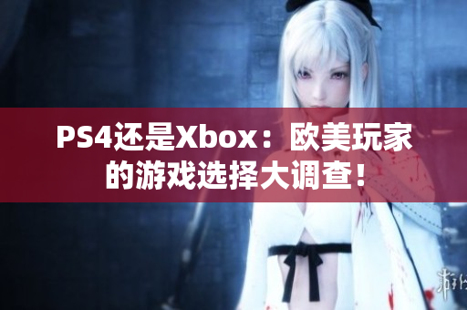 PS4還是Xbox：歐美玩家的游戲選擇大調(diào)查！