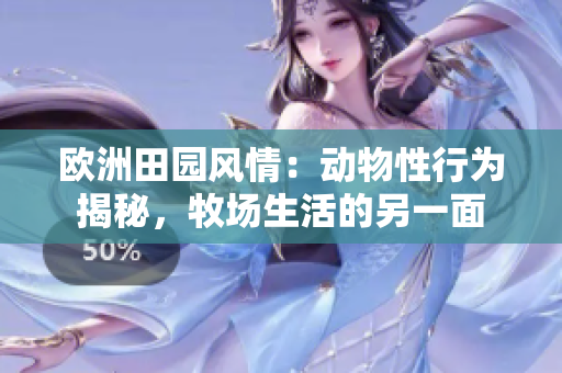 歐洲田園風(fēng)情：動物性行為揭秘，牧場生活的另一面