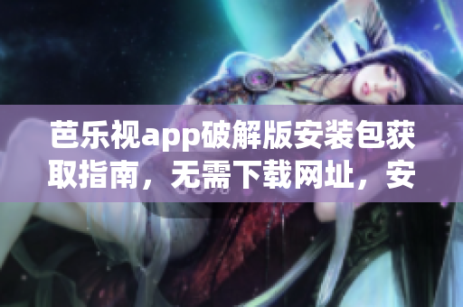 芭樂視app破解版安裝包獲取指南，無需下載網(wǎng)址，安全使用非官方版本。