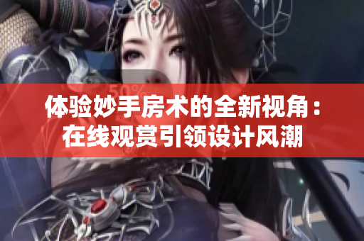 體驗妙手房術(shù)的全新視角：在線觀賞引領(lǐng)設(shè)計風(fēng)潮