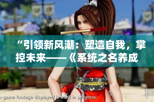 “引領新風潮：塑造自我，掌控未來——《系統(tǒng)之名養(yǎng)成器》女主角的成長之路”