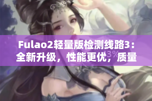 Fulao2輕量版檢測(cè)線路3：全新升級(jí)，性能更優(yōu)，質(zhì)量更可靠