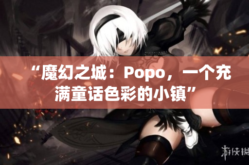 “魔幻之城：Popo，一個充滿童話色彩的小鎮(zhèn)”