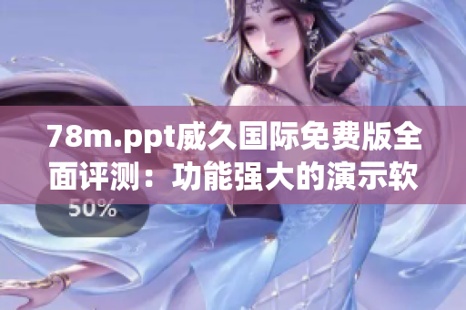 78m.ppt威久國際免費版全面評測：功能強大的演示軟件還是需要改進的地方？