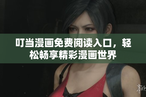 叮當(dāng)漫畫免費(fèi)閱讀入口，輕松暢享精彩漫畫世界