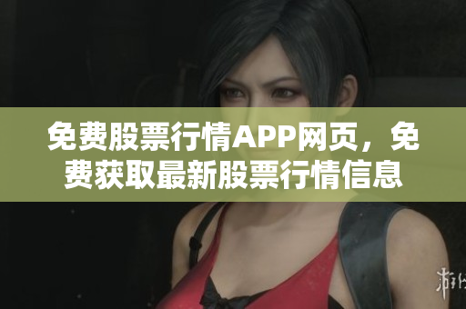 免費(fèi)股票行情APP網(wǎng)頁，免費(fèi)獲取最新股票行情信息