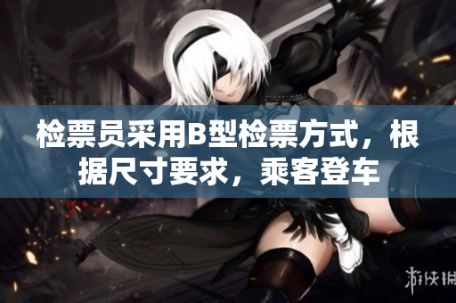 檢票員采用B型檢票方式，根據(jù)尺寸要求，乘客登車