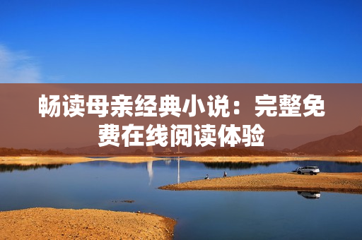 暢讀母親經(jīng)典小說：完整免費在線閱讀體驗
