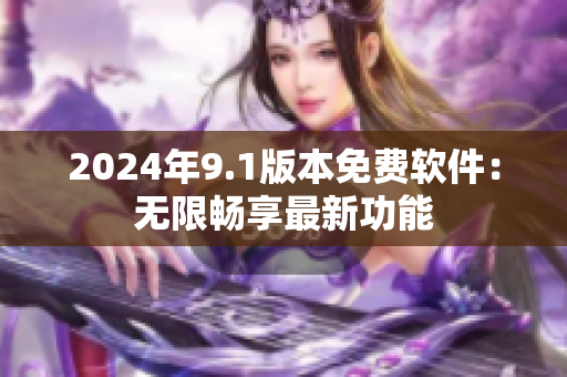 2024年9.1版本免費軟件：無限暢享最新功能