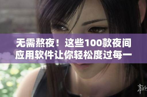 無需熬夜！這些100款夜間應(yīng)用軟件讓你輕松度過每一個夜晚