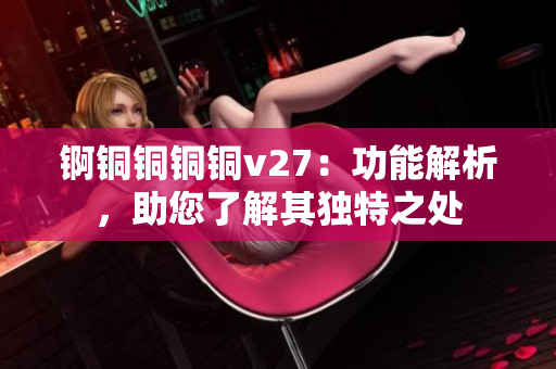錒銅銅銅銅v27：功能解析，助您了解其獨特之處