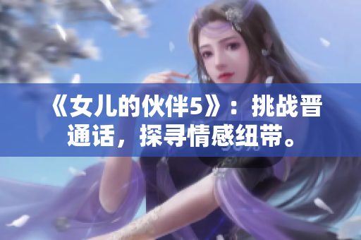 《女兒的伙伴5》：挑戰(zhàn)晉通話，探尋情感紐帶。
