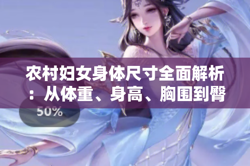 農(nóng)村婦女身體尺寸全面解析：從體重、身高、胸圍到臀圍，一網(wǎng)打盡！
