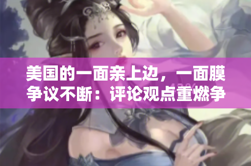 美國的一面親上邊，一面膜爭議不斷：評論觀點(diǎn)重燃爭議