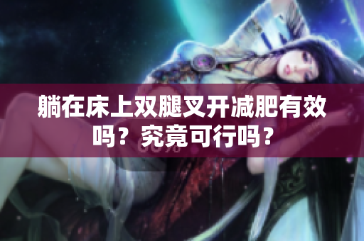 躺在床上雙腿叉開減肥有效嗎？究竟可行嗎？