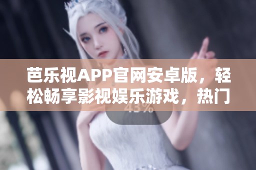 芭樂視APP官網(wǎng)安卓版，輕松暢享影視娛樂游戲，熱門資源應(yīng)有盡有