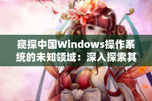 窺探中國(guó)Windows操作系統(tǒng)的未知領(lǐng)域：深入探索其在野外環(huán)境中的表現(xiàn)與應(yīng)用