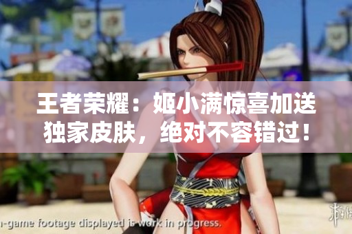 王者榮耀：姬小滿驚喜加送獨(dú)家皮膚，絕對(duì)不容錯(cuò)過(guò)！