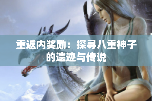 重返內(nèi)獎(jiǎng)勵(lì)：探尋八重神子的遺跡與傳說