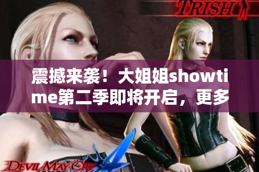 震撼來襲！大姐姐showtime第二季即將開啟，更多驚喜等你發(fā)現(xiàn)！