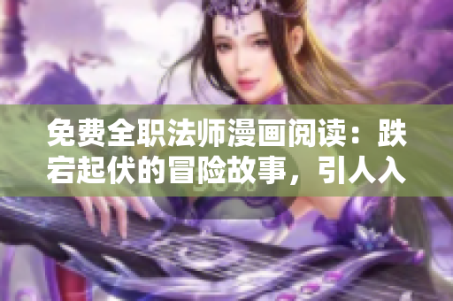 免費全職法師漫畫閱讀：跌宕起伏的冒險故事，引人入勝的魔法世界